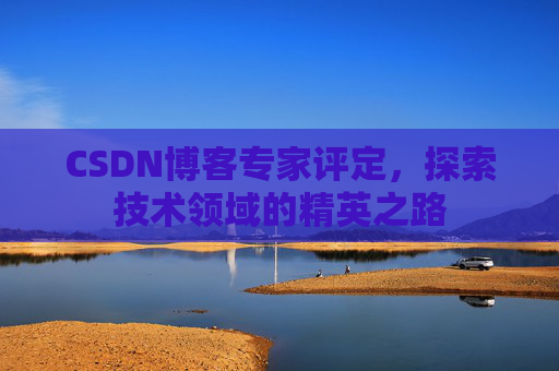 CSDN博客专家评定，探索技术领域的精英之路