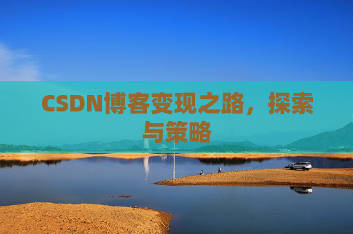 CSDN博客变现之路,探索与策略