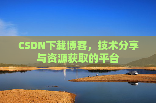 CSDN下载博客，技术分享与资源获取的平台